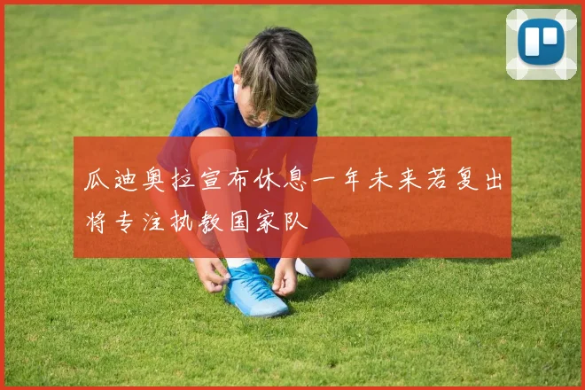 瓜迪奥拉宣布休息一年未来若复出将专注执教国家队