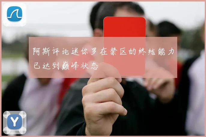 阿斯评论迷你罗在禁区的终结能力已达到巅峰状态