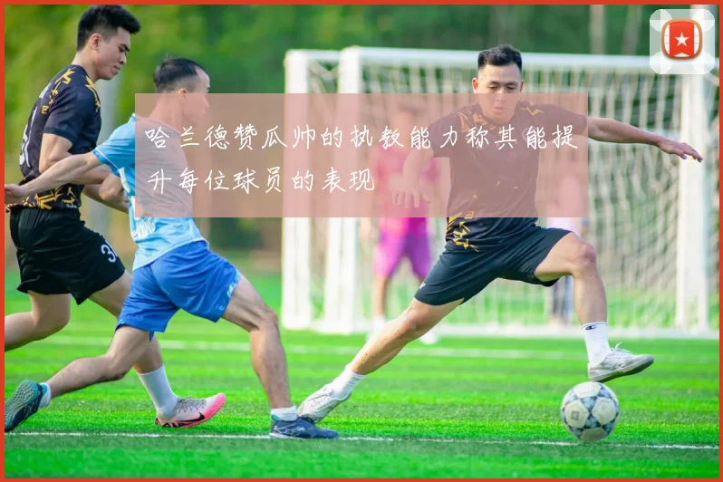 哈兰德赞瓜帅的执教能力称其能提升每位球员的表现