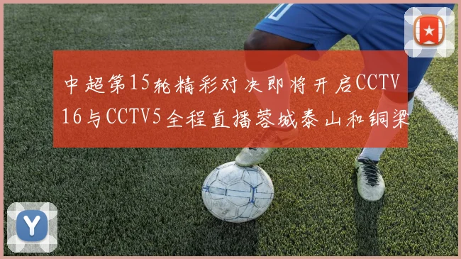 中超第15轮精彩对决即将开启CCTV16与CCTV5全程直播蓉城泰山和铜梁龙国安赛事