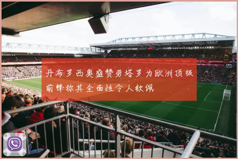丹布罗西奥盛赞劳塔罗为欧洲顶级前锋称其全面性令人钦佩