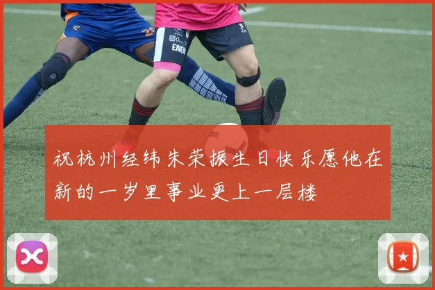 祝杭州经纬朱荣振生日快乐愿他在新的一岁里事业更上一层楼