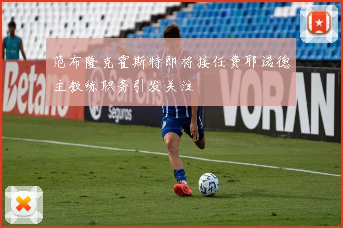 范布隆克霍斯特即将接任费耶诺德主教练职务引发关注