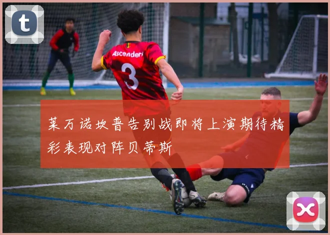 莱万诺坎普告别战即将上演期待精彩表现对阵贝蒂斯