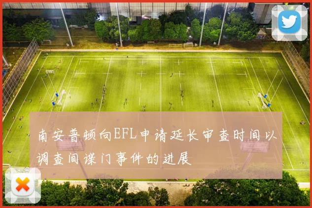 南安普顿向EFL申请延长审查时间以调查间谍门事件的进展