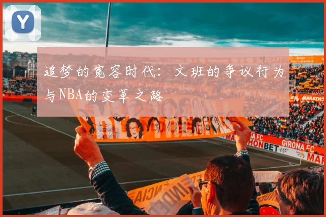 追梦的宽容时代：文班的争议行为与NBA的变革之路